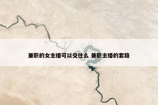 兼职的女主播可以交往么 兼职主播的套路