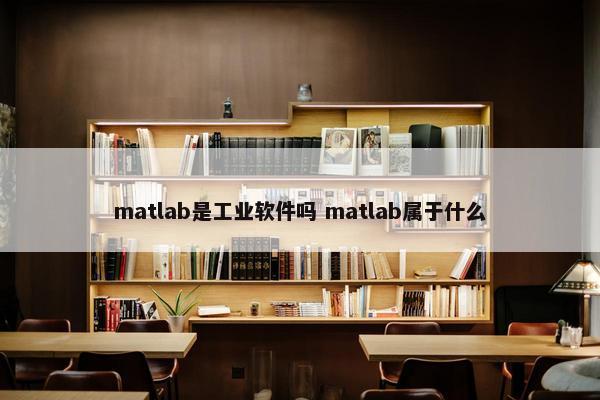 matlab是工业软件吗 matlab属于什么