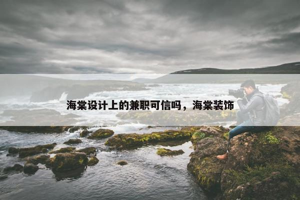 海棠设计上的兼职可信吗，海棠装饰