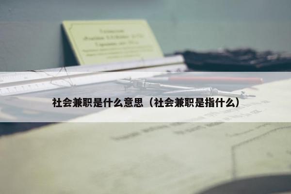 社会兼职是什么意思（社会兼职是指什么）