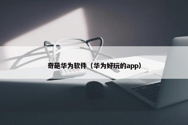 奇葩华为软件（华为好玩的app）