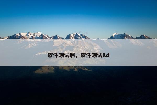 软件测试啊，软件测试lld