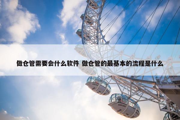 做仓管需要会什么软件 做仓管的最基本的流程是什么