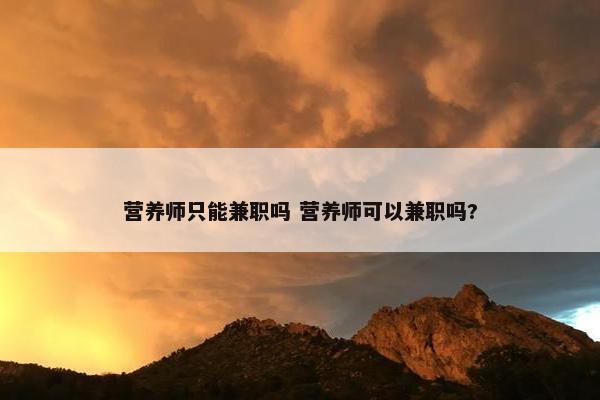 营养师只能兼职吗 营养师可以兼职吗?