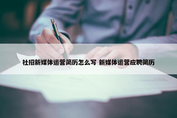 社招新媒体运营简历怎么写 新媒体运营应聘简历