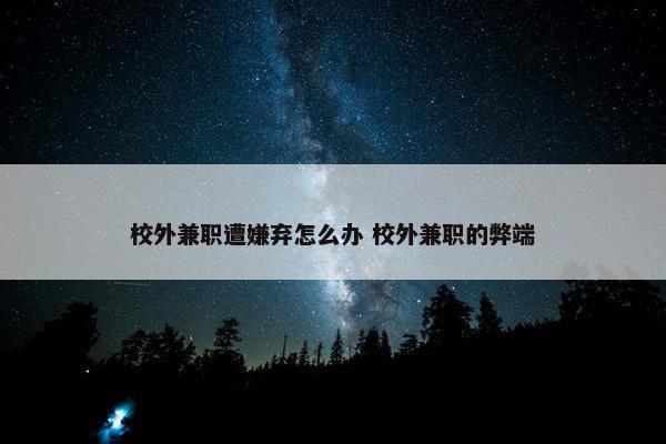 校外兼职遭嫌弃怎么办 校外兼职的弊端