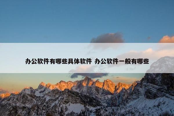 办公软件有哪些具体软件 办公软件一般有哪些