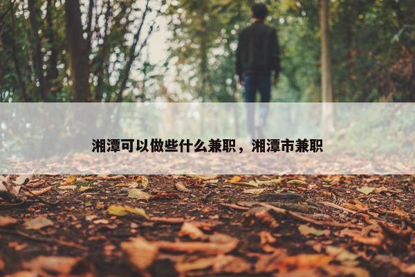 湘潭可以做些什么兼职，湘潭市兼职