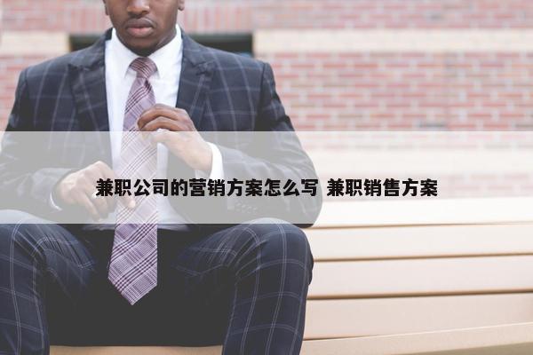 兼职公司的营销方案怎么写 兼职销售方案