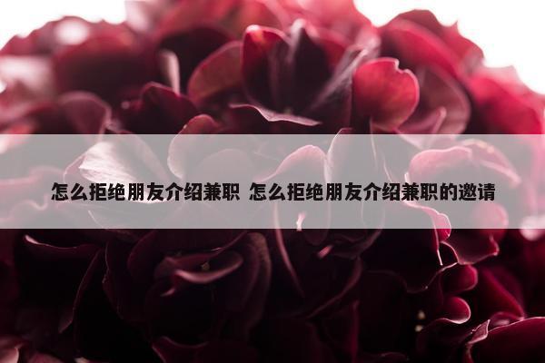 怎么拒绝朋友介绍兼职 怎么拒绝朋友介绍兼职的邀请