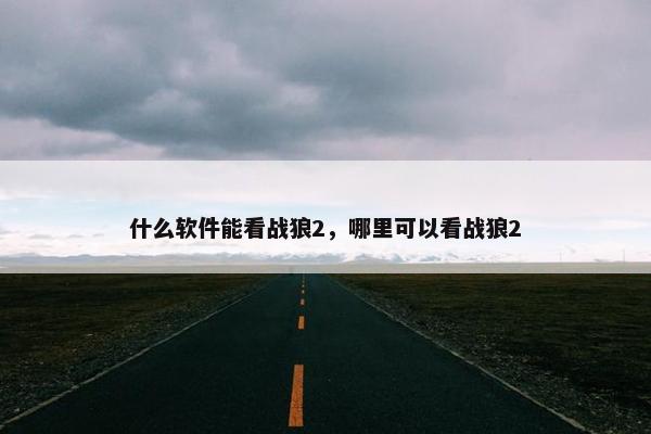 什么软件能看战狼2，哪里可以看战狼2