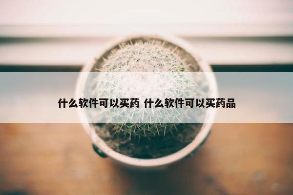 什么软件可以买药 什么软件可以买药品