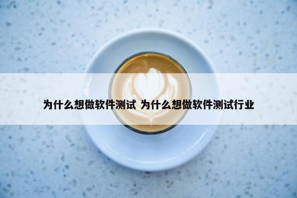 为什么想做软件测试 为什么想做软件测试行业