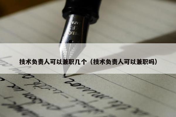 技术负责人可以兼职几个（技术负责人可以兼职吗）