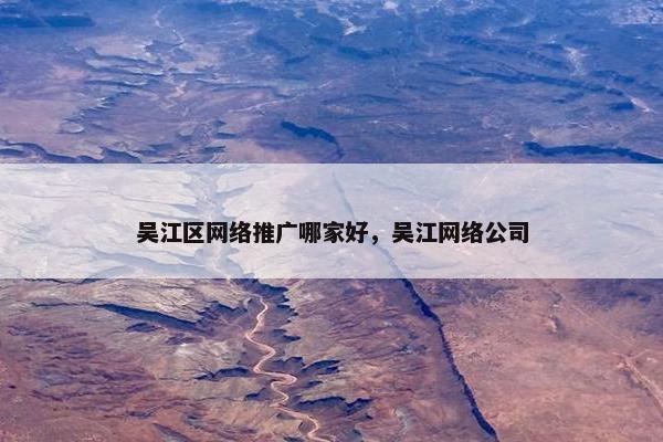 吴江区网络推广哪家好，吴江网络公司