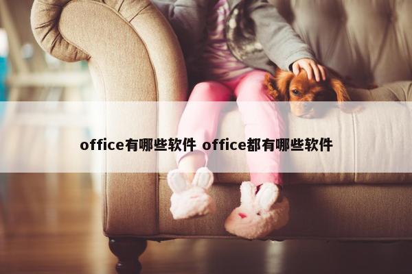 office有哪些软件 office都有哪些软件