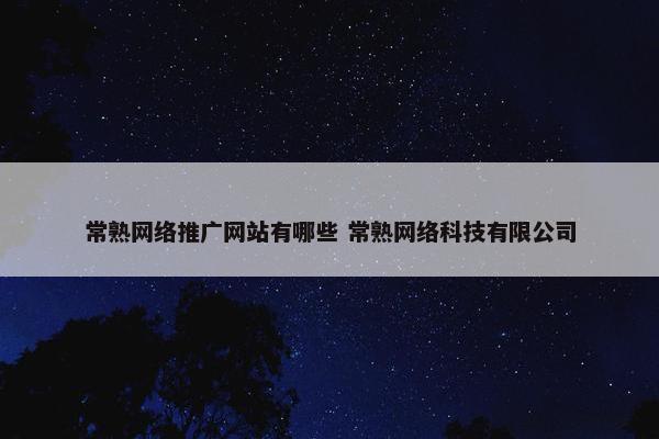 常熟网络推广网站有哪些 常熟网络科技有限公司