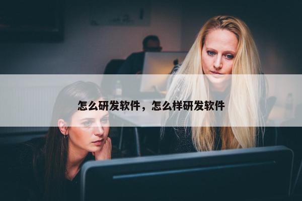 怎么研发软件，怎么样研发软件