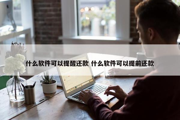 什么软件可以提醒还款 什么软件可以提前还款