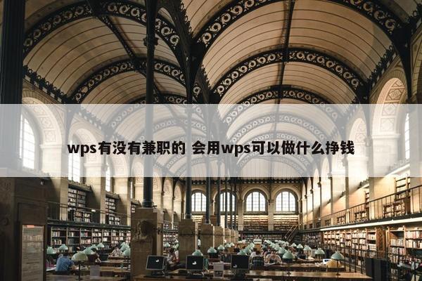 wps有没有兼职的 会用wps可以做什么挣钱