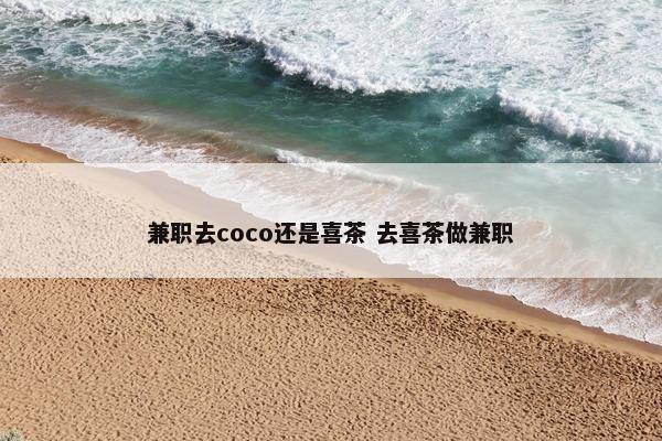 兼职去coco还是喜茶 去喜茶做兼职