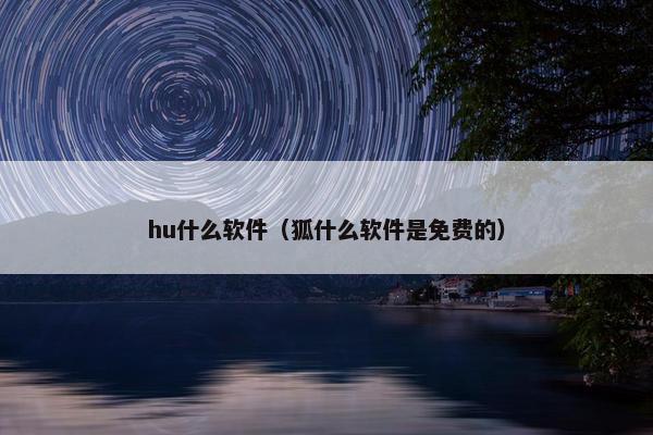 hu什么软件（狐什么软件是免费的）