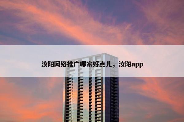 汝阳网络推广哪家好点儿，汝阳app