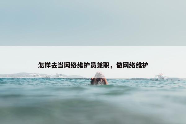 怎样去当网络维护员兼职，做网络维护