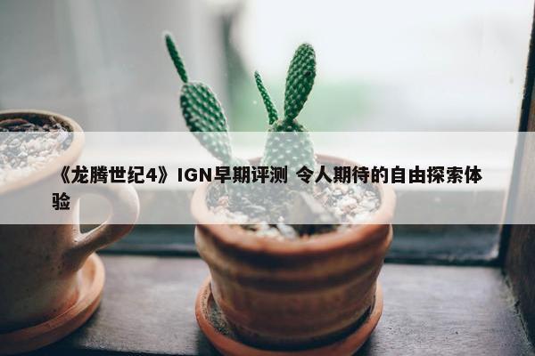 《龙腾世纪4》IGN早期评测 令人期待的自由探索体验