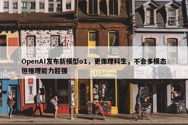 OpenAI发布新模型o1，更像理科生，不会多模态但推理能力超强