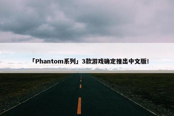 「Phantom系列」3款游戏确定推出中文版！