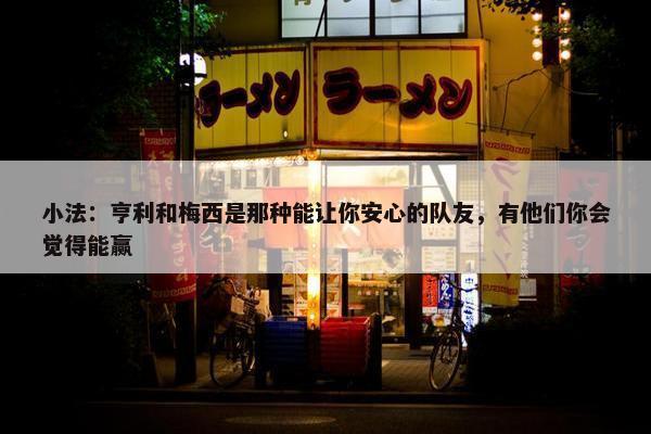 小法：亨利和梅西是那种能让你安心的队友，有他们你会觉得能赢