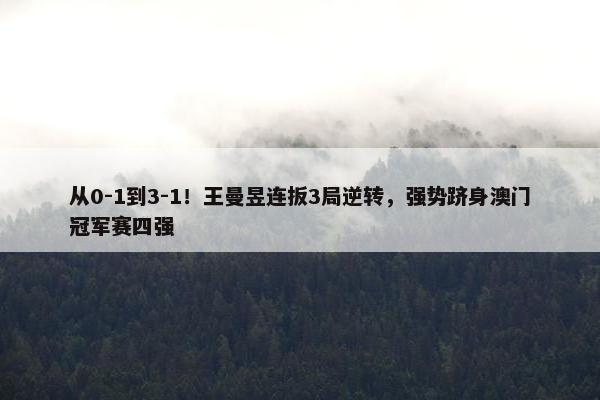 从0-1到3-1！王曼昱连扳3局逆转，强势跻身澳门冠军赛四强