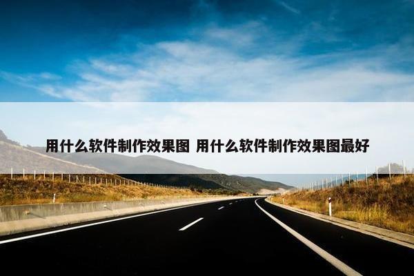 用什么软件制作效果图 用什么软件制作效果图最好