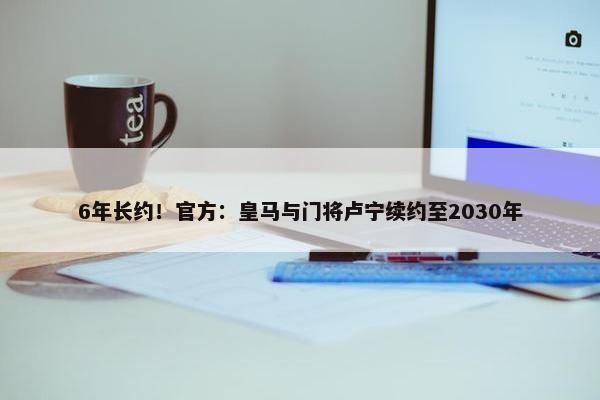 6年长约！官方：皇马与门将卢宁续约至2030年