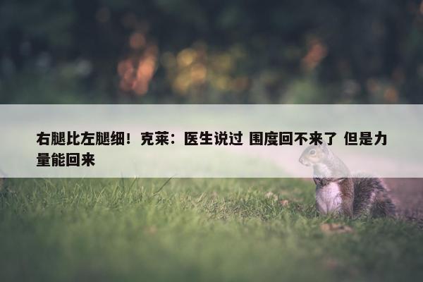 右腿比左腿细！克莱：医生说过 围度回不来了 但是力量能回来