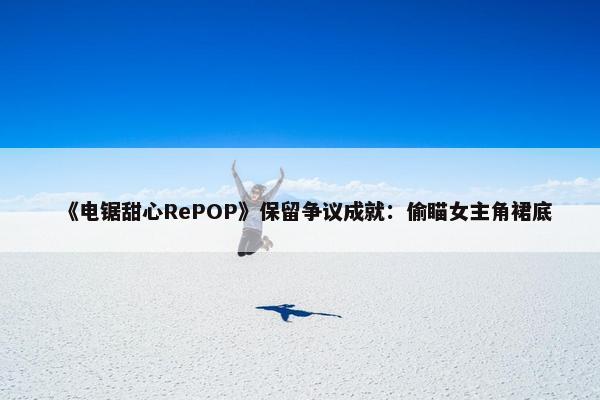 《电锯甜心RePOP》保留争议成就：偷瞄女主角裙底