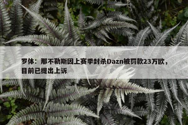 罗体：那不勒斯因上赛季封杀Dazn被罚款23万欧，目前已提出上诉