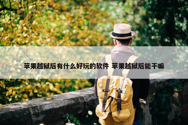 苹果越狱后有什么好玩的软件 苹果越狱后能干嘛