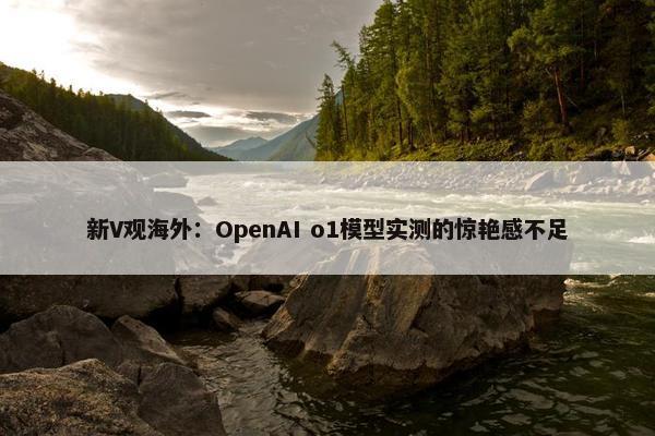 新V观海外：OpenAI o1模型实测的惊艳感不足