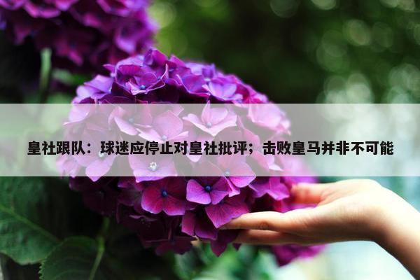 皇社跟队：球迷应停止对皇社批评；击败皇马并非不可能