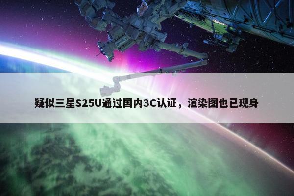 疑似三星S25U通过国内3C认证，渲染图也已现身