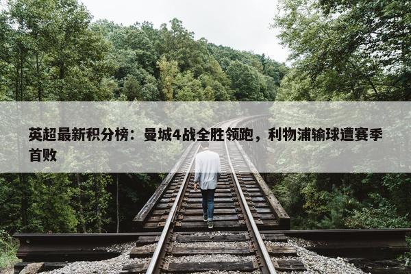 英超最新积分榜：曼城4战全胜领跑，利物浦输球遭赛季首败