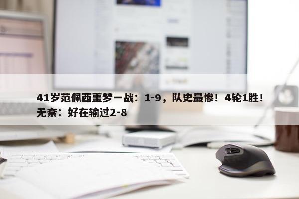 41岁范佩西噩梦一战：1-9，队史最惨！4轮1胜！无奈：好在输过2-8