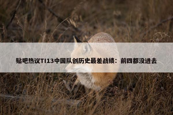 贴吧热议TI13中国队创历史最差战绩：前四都没进去