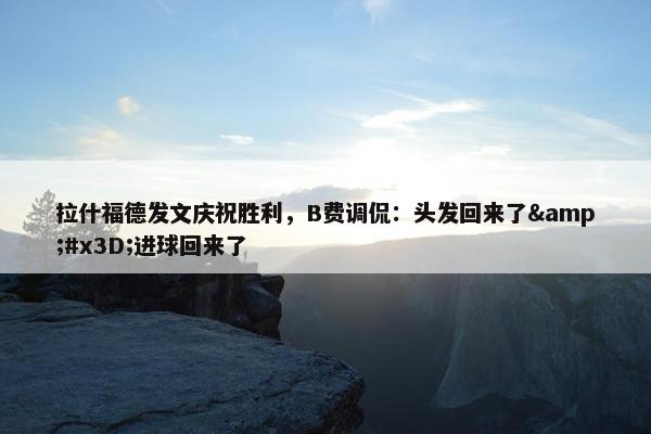 拉什福德发文庆祝胜利，B费调侃：头发回来了&#x3D;进球回来了