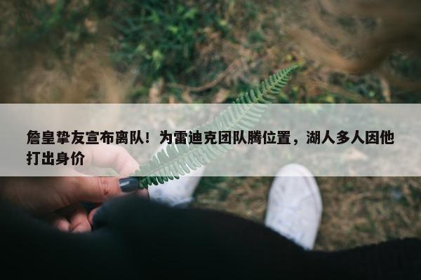 詹皇挚友宣布离队！为雷迪克团队腾位置，湖人多人因他打出身价