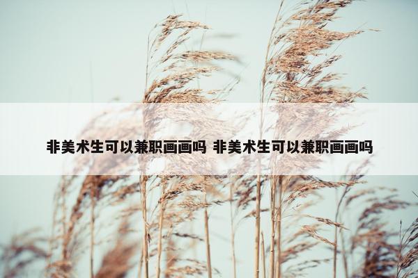 非美术生可以兼职画画吗 非美术生可以兼职画画吗