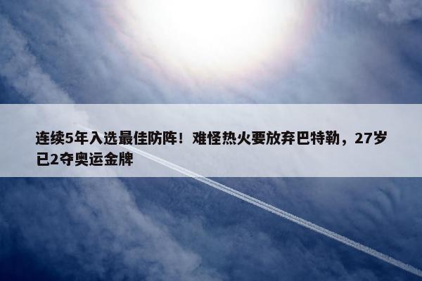 连续5年入选最佳防阵！难怪热火要放弃巴特勒，27岁已2夺奥运金牌