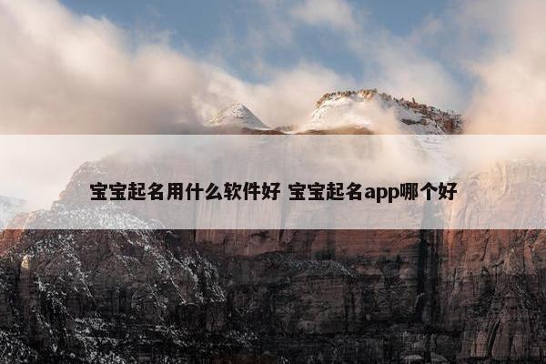 宝宝起名用什么软件好 宝宝起名app哪个好